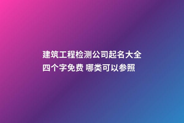 建筑工程检测公司起名大全四个字免费 哪类可以参照